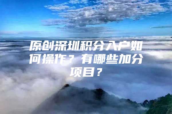 原创深圳积分入户如何操作？有哪些加分项目？