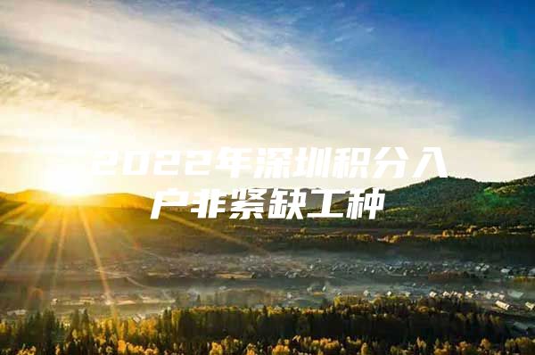 2022年深圳积分入户非紧缺工种