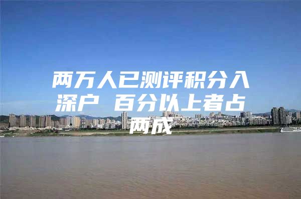 两万人已测评积分入深户 百分以上者占两成