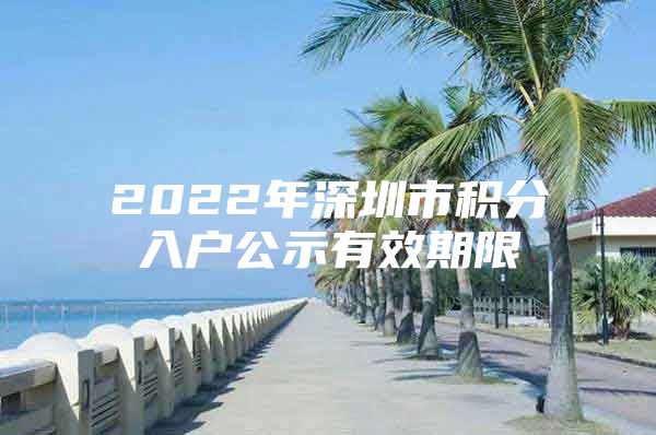 2022年深圳市积分入户公示有效期限