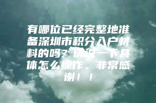 有哪位已经完整地准备深圳市积分入户材料的吗？请说一下具体怎么操作。非常感谢！！