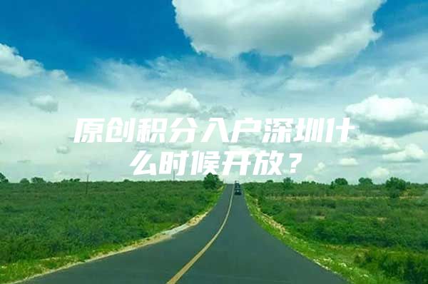 原创积分入户深圳什么时候开放？