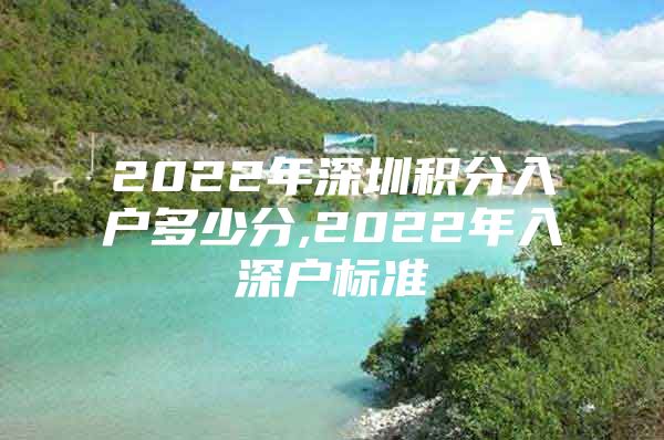 2022年深圳积分入户多少分,2022年入深户标准