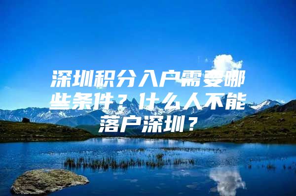 深圳积分入户需要哪些条件？什么人不能落户深圳？