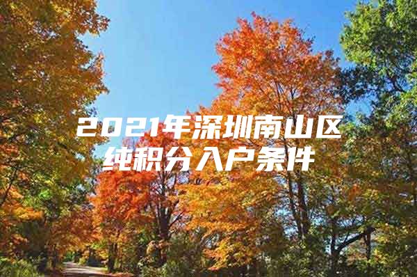 2021年深圳南山区纯积分入户条件