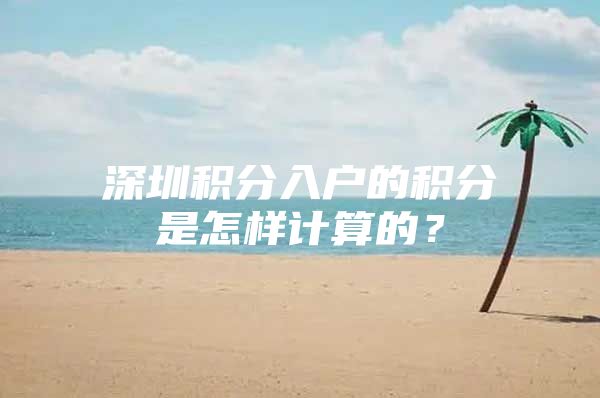 深圳积分入户的积分是怎样计算的？