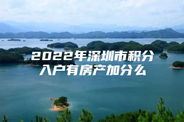 2022年深圳市积分入户有房产加分么