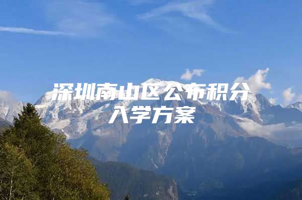 深圳南山区公布积分入学方案