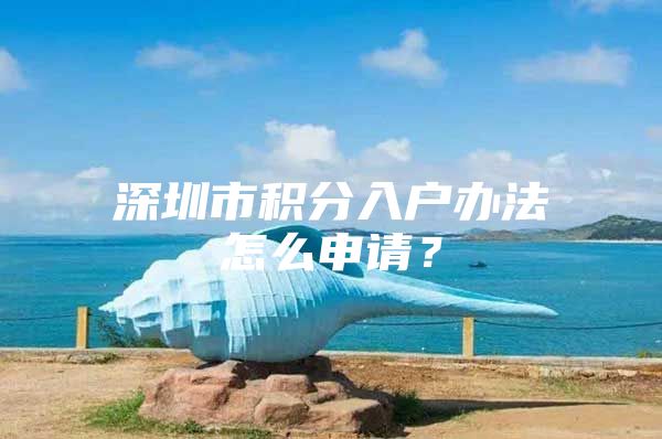 深圳市积分入户办法怎么申请？