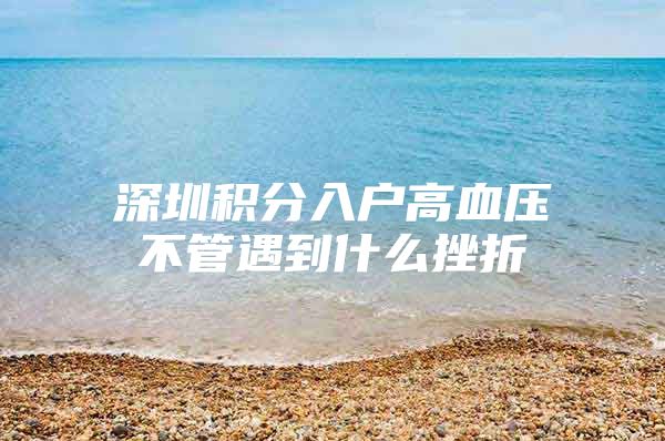 深圳积分入户高血压不管遇到什么挫折