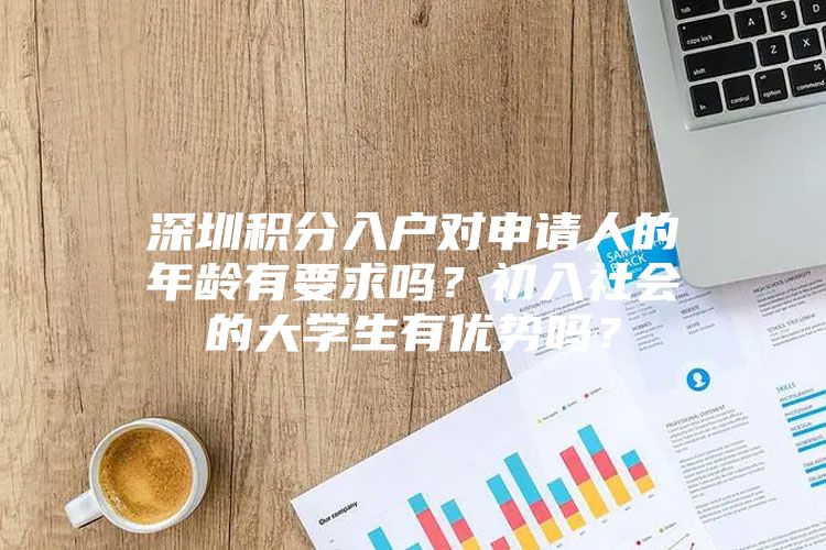 深圳积分入户对申请人的年龄有要求吗？初入社会的大学生有优势吗？