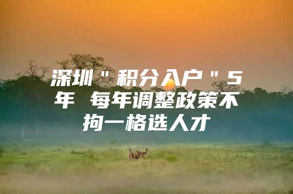 深圳＂积分入户＂5年 每年调整政策不拘一格选人才