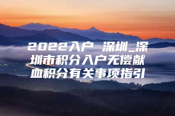 2022入户 深圳_深圳市积分入户无偿献血积分有关事项指引