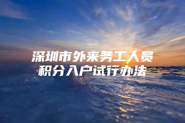 深圳市外来务工人员积分入户试行办法