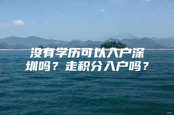 没有学历可以入户深圳吗？走积分入户吗？