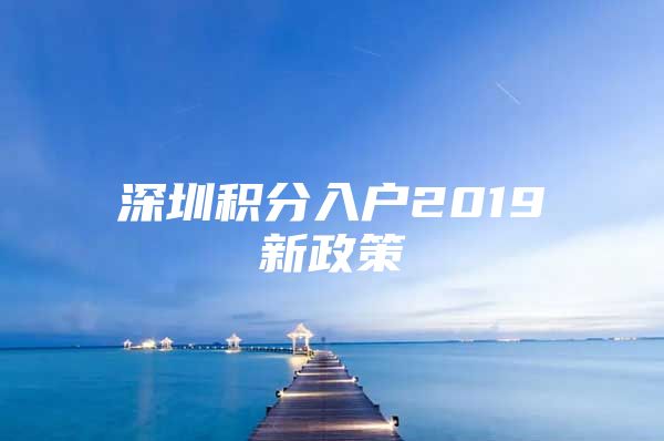 深圳积分入户2019新政策