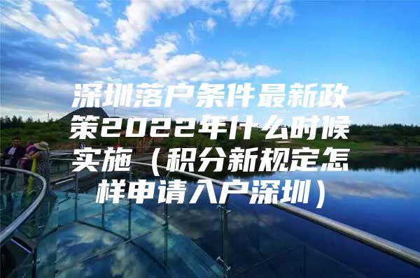 深圳落户条件最新政策2022年什么时候实施（积分新规定怎样申请入户深圳）