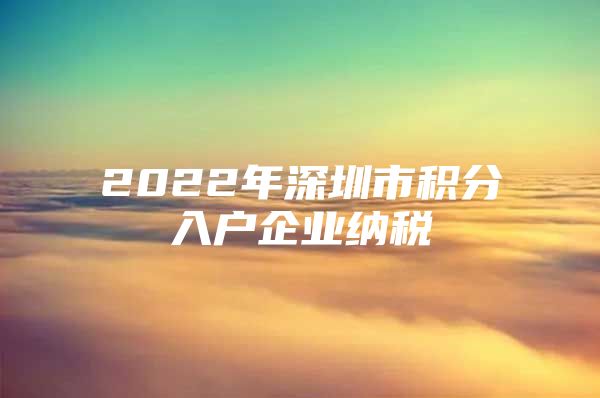 2022年深圳市积分入户企业纳税