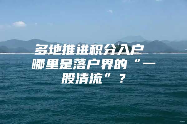 多地推进积分入户 哪里是落户界的“一股清流”？