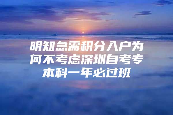 明知急需积分入户为何不考虑深圳自考专本科一年必过班