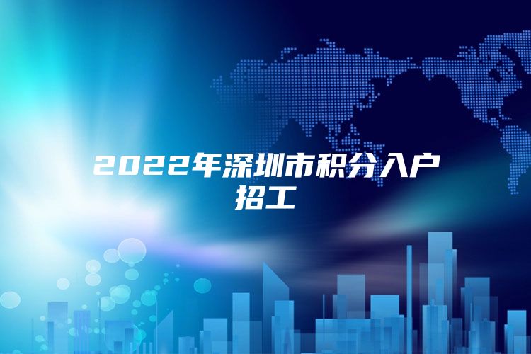 2022年深圳市积分入户招工