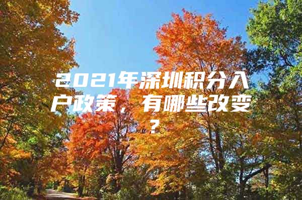 2021年深圳积分入户政策，有哪些改变？