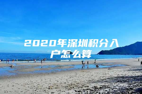 2020年深圳积分入户怎么算