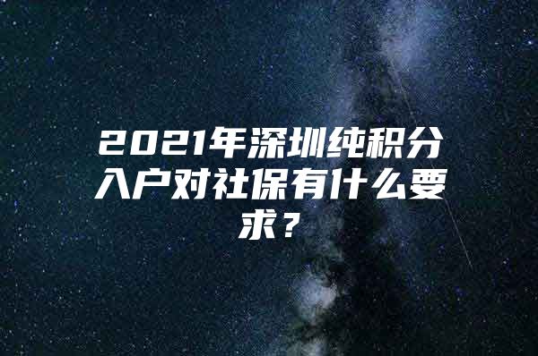 2021年深圳纯积分入户对社保有什么要求？