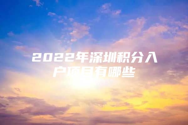 2022年深圳积分入户项目有哪些