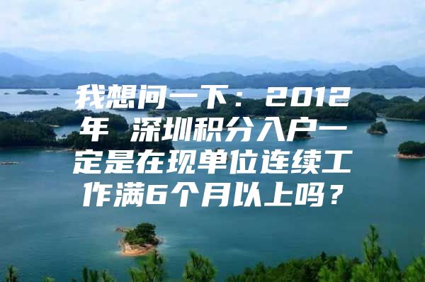 我想问一下：2012年 深圳积分入户一定是在现单位连续工作满6个月以上吗？