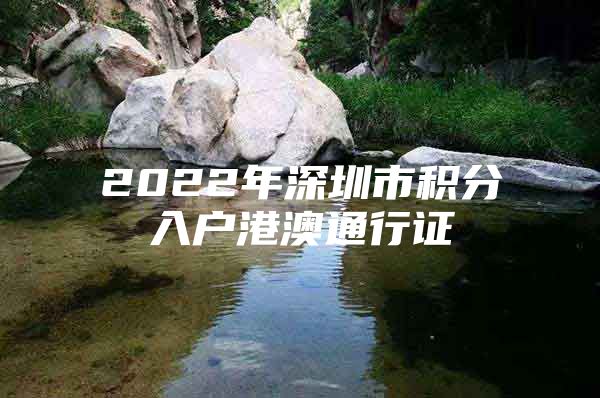 2022年深圳市积分入户港澳通行证