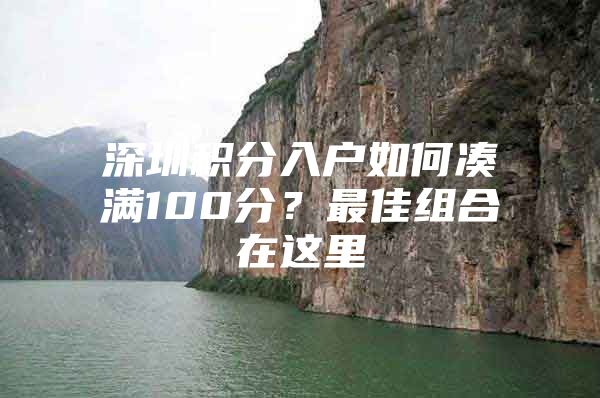 深圳积分入户如何凑满100分？最佳组合在这里