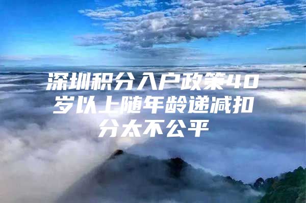 深圳积分入户政策40岁以上随年龄递减扣分太不公平