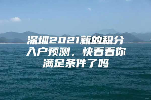 深圳2021新的积分入户预测，快看看你满足条件了吗