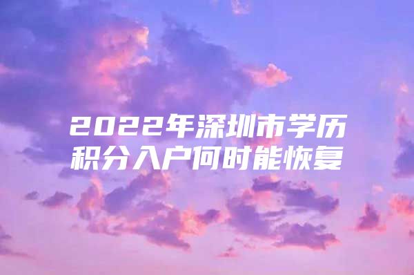 2022年深圳市学历积分入户何时能恢复