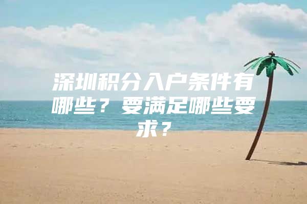 深圳积分入户条件有哪些？要满足哪些要求？