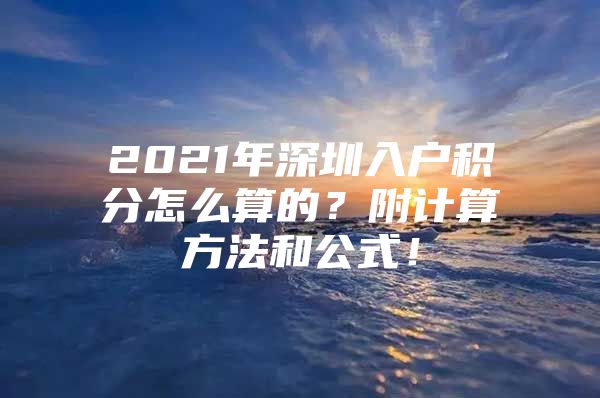 2021年深圳入户积分怎么算的？附计算方法和公式！