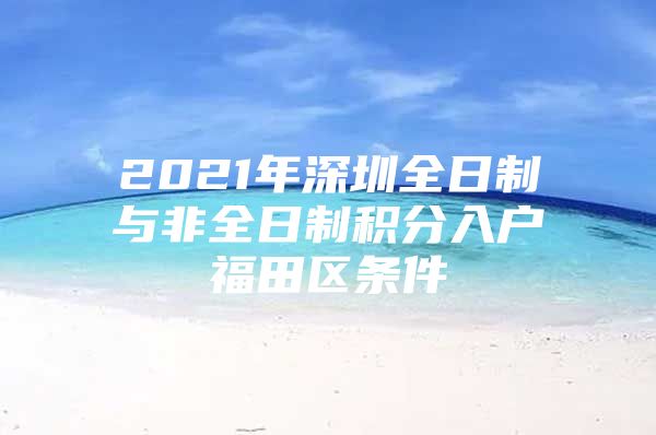 2021年深圳全日制与非全日制积分入户福田区条件