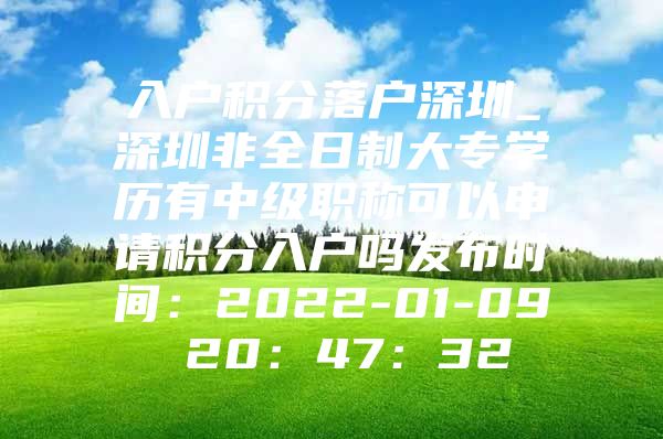 入户积分落户深圳_深圳非全日制大专学历有中级职称可以申请积分入户吗发布时间：2022-01-09 20：47：32