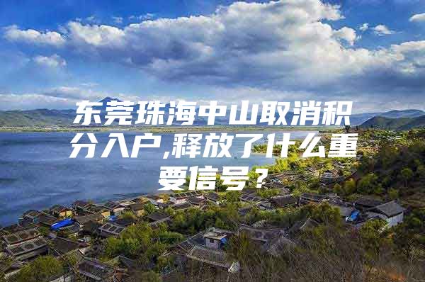 东莞珠海中山取消积分入户,释放了什么重要信号？