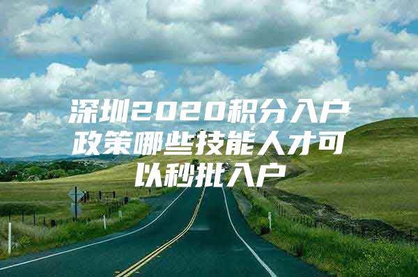 深圳2020积分入户政策哪些技能人才可以秒批入户