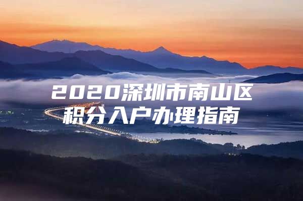 2020深圳市南山区积分入户办理指南