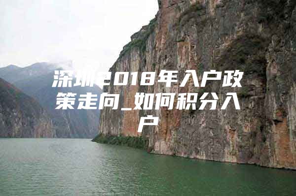 深圳2018年入户政策走向_如何积分入户