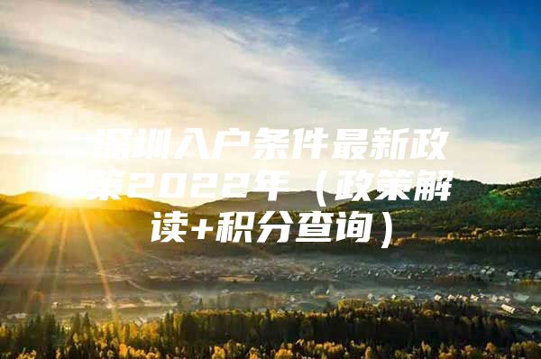 深圳入户条件最新政策2022年（政策解读+积分查询）