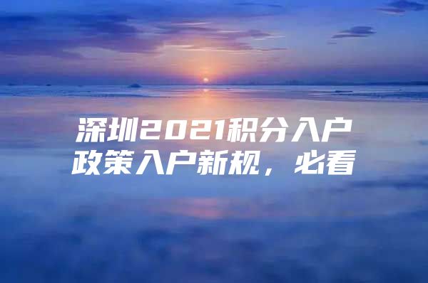 深圳2021积分入户政策入户新规，必看