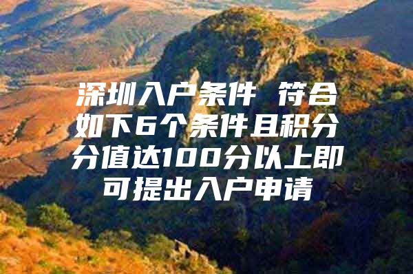 深圳入户条件 符合如下6个条件且积分分值达100分以上即可提出入户申请