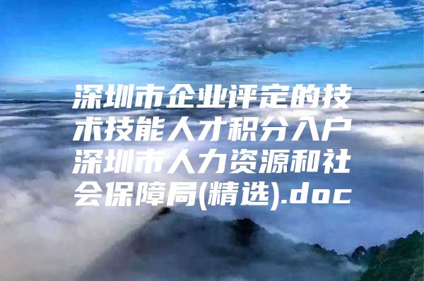 深圳市企业评定的技术技能人才积分入户深圳市人力资源和社会保障局(精选).doc