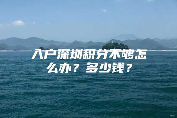 入户深圳积分不够怎么办？多少钱？