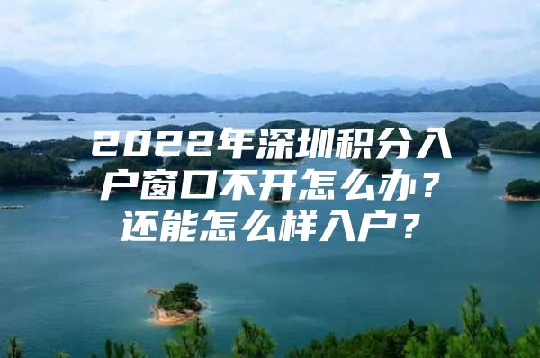 2022年深圳积分入户窗口不开怎么办？还能怎么样入户？