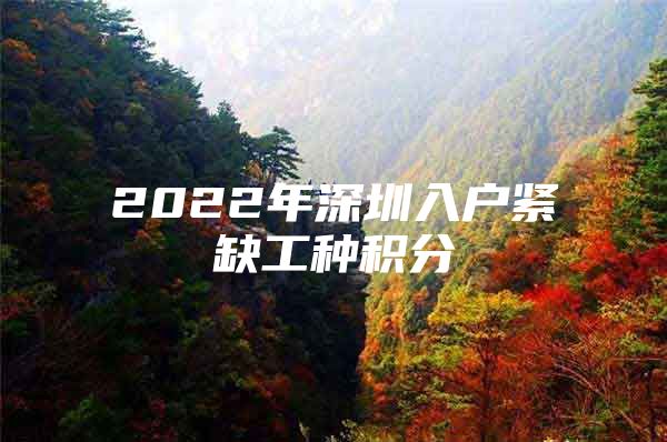 2022年深圳入户紧缺工种积分